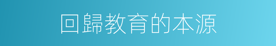 回歸教育的本源的同義詞