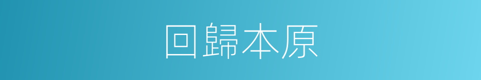 回歸本原的同義詞