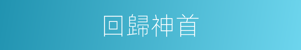 回歸神首的同義詞
