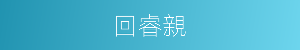回睿親的同義詞