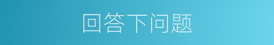 回答下问题的同义词