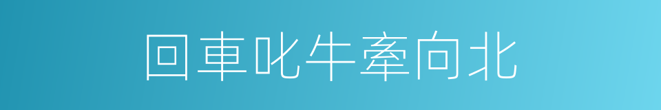 回車叱牛牽向北的同義詞