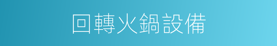回轉火鍋設備的同義詞