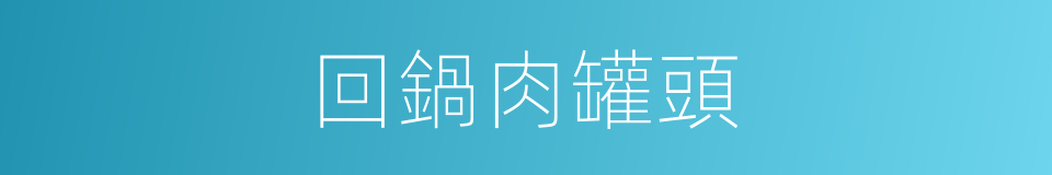 回鍋肉罐頭的同義詞