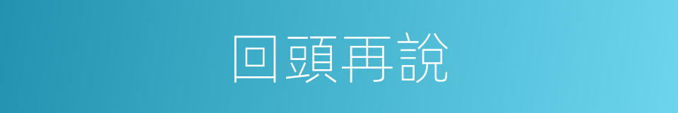 回頭再說的同義詞