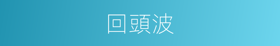 回頭波的同義詞