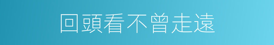 回頭看不曾走遠的同義詞