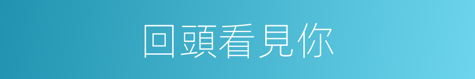 回頭看見你的同義詞