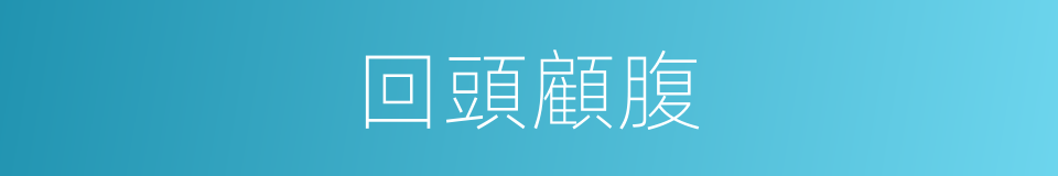 回頭顧腹的同義詞