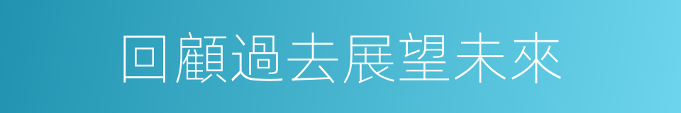 回顧過去展望未來的同義詞