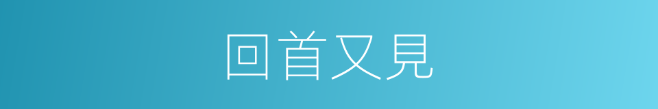 回首又見的同義詞