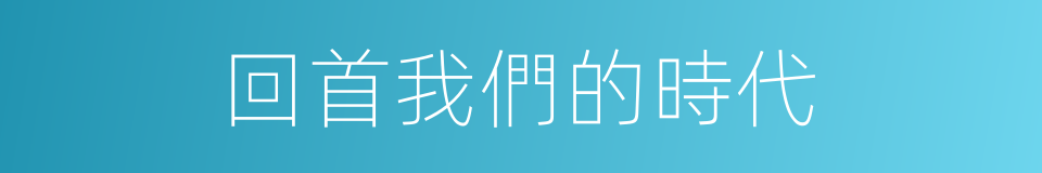 回首我們的時代的同義詞