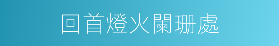 回首燈火闌珊處的同義詞