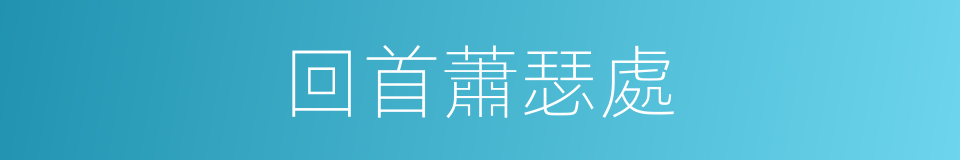 回首蕭瑟處的同義詞