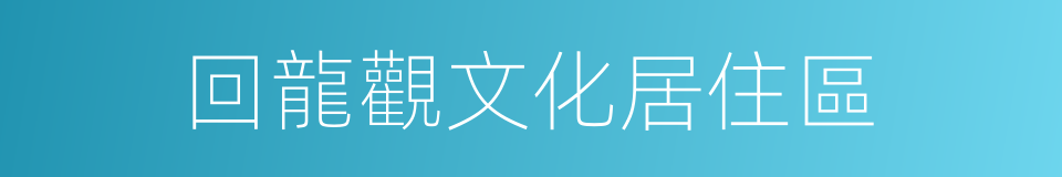 回龍觀文化居住區的同義詞
