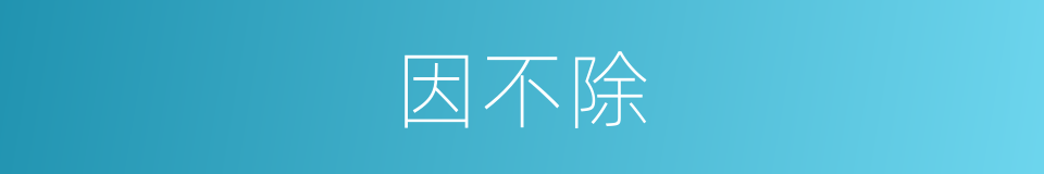 因不除的同义词