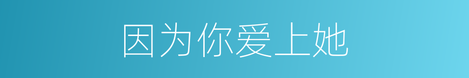 因为你爱上她的同义词