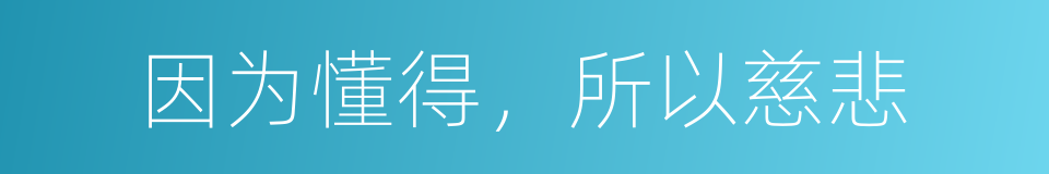 因为懂得，所以慈悲的同义词