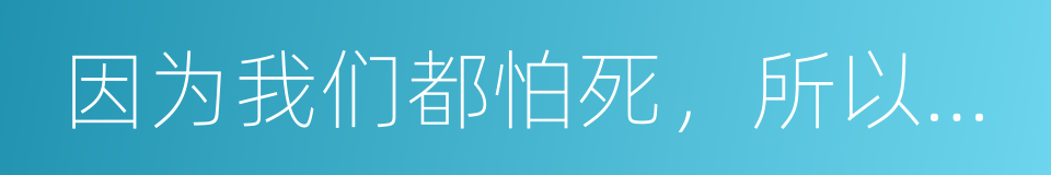 因为我们都怕死，所以生命有意义的同义词