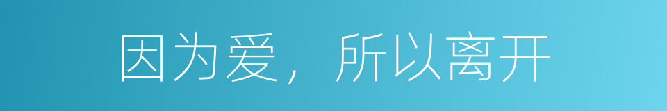 因为爱，所以离开的同义词