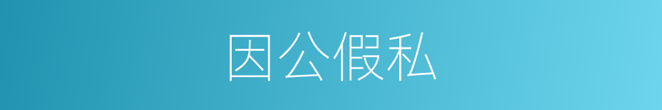 因公假私的意思
