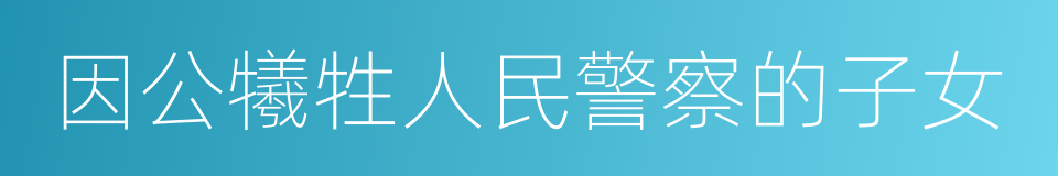 因公犧牲人民警察的子女的同義詞