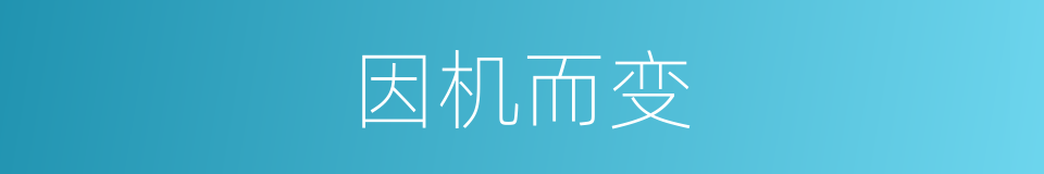 因机而变的意思