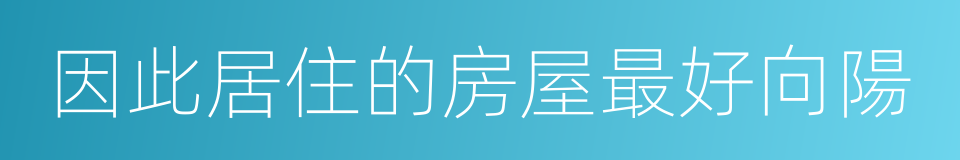 因此居住的房屋最好向陽的同義詞