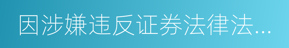 因涉嫌违反证券法律法规被证监会立案调查的同义词