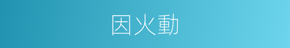 因火動的同義詞