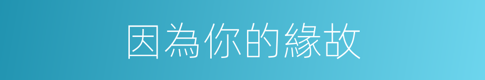 因為你的緣故的同義詞