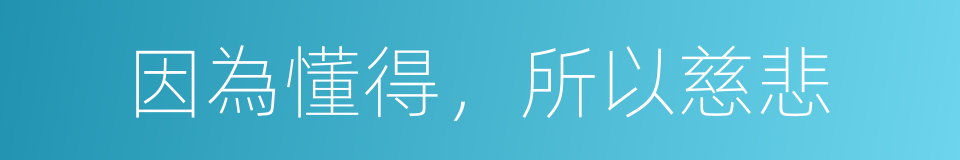 因為懂得，所以慈悲的同義詞