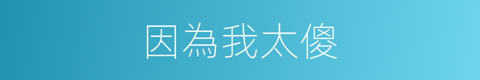 因為我太傻的同義詞