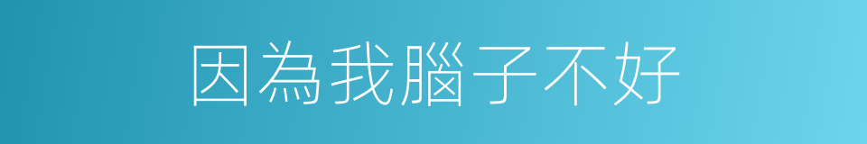 因為我腦子不好的同義詞