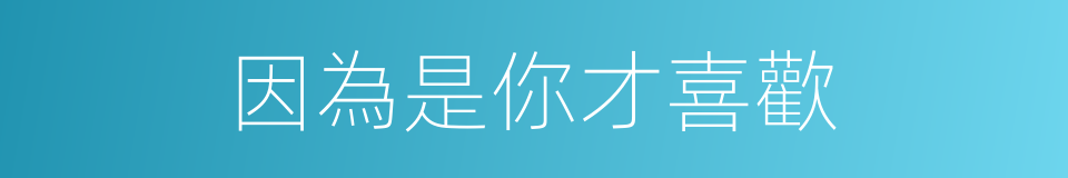 因為是你才喜歡的同義詞