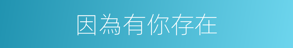 因為有你存在的同義詞