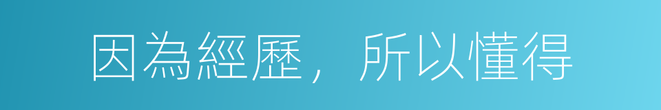 因為經歷，所以懂得的同義詞