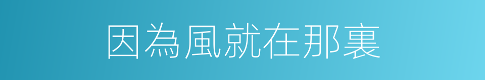 因為風就在那裏的同義詞