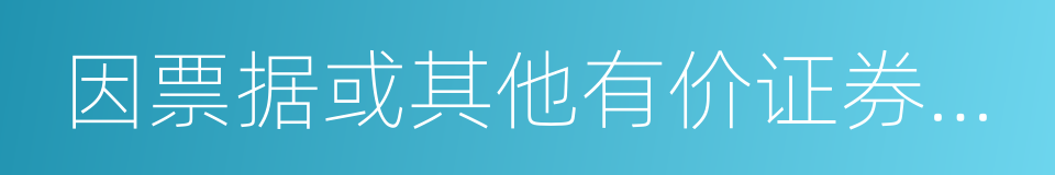 因票据或其他有价证券而产生的付款请求权的同义词