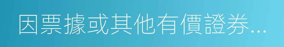 因票據或其他有價證券而產生的付款請求權的同義詞