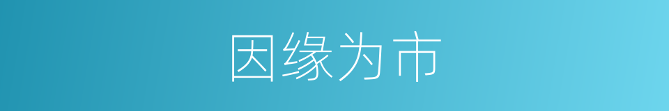 因缘为市的意思