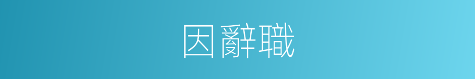 因辭職的同義詞