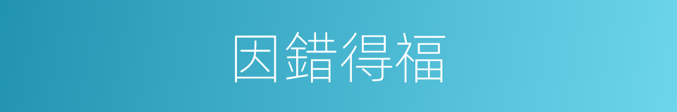 因錯得福的同義詞
