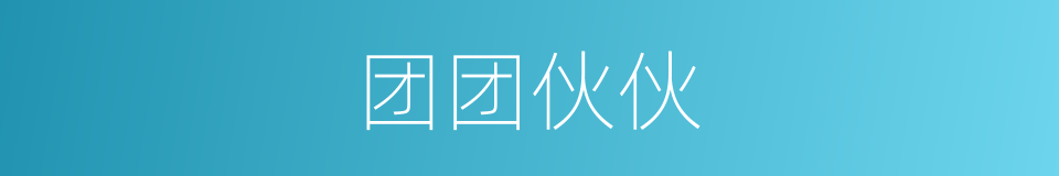 团团伙伙的意思