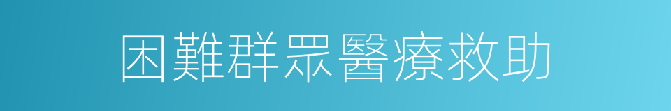 困難群眾醫療救助的同義詞