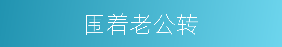 围着老公转的同义词