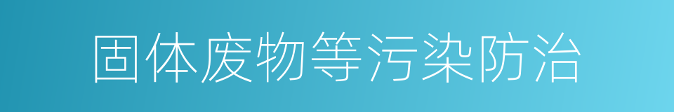 固体废物等污染防治的同义词