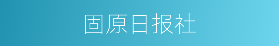 固原日报社的同义词