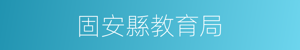 固安縣教育局的同義詞
