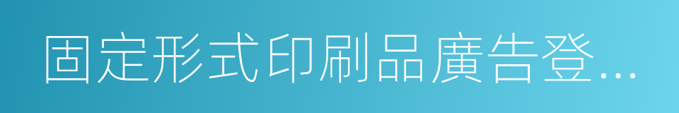 固定形式印刷品廣告登記證的同義詞